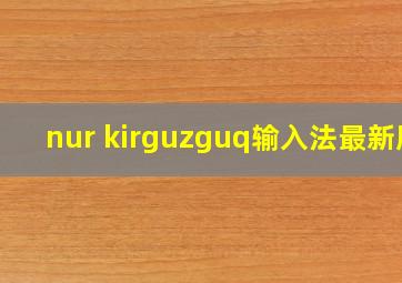 nur kirguzguq输入法最新版